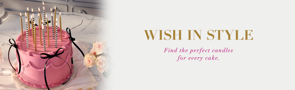 Wish in Style Find the Perfect candles for every cake. 