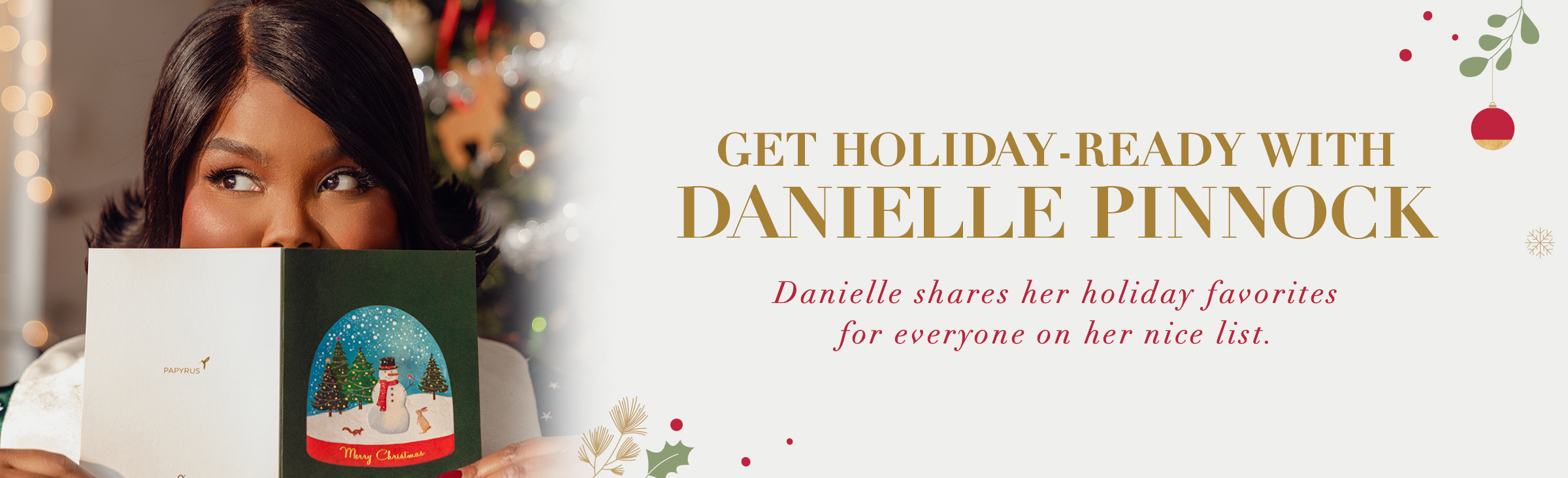 Get Holiday-Ready with Danielle Pinnock Danielle shares her holiday favorites for everyone on her nice list. 