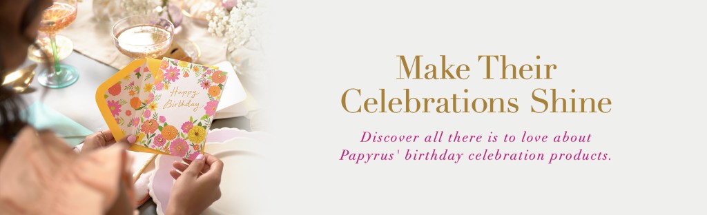 Make Their Celebrations Shine
Discover all there is to love about Papyrus' birthday celebration products.